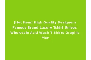 [Hot Item] High Quality Designers Famous Brand Luxury Tshirt Unisex Wholesale Acid Wash T Shirts Graphic Men