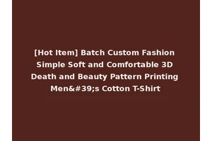 [Hot Item] Batch Custom Fashion Simple Soft and Comfortable 3D Death and Beauty Pattern Printing Men's Cotton T-Shirt