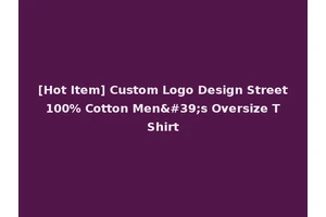 [Hot Item] Custom Logo Design Street 100% Cotton Men's Oversize T Shirt