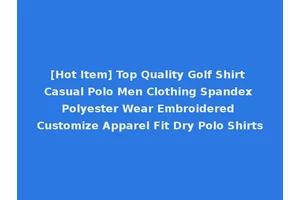 [Hot Item] Top Quality Golf Shirt Casual Polo Men Clothing Spandex Polyester Wear Embroidered Customize Apparel Fit Dry Polo Shirts