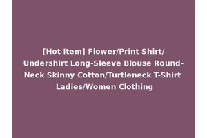 [Hot Item] Flower/Print Shirt/Undershirt Long-Sleeve Blouse Round-Neck Skinny Cotton/Turtleneck T-Shirt Ladies/Women Clothing