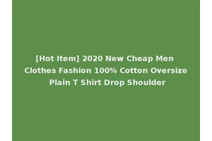 [Hot Item] 2020 New Cheap Men Clothes Fashion 100% Cotton Oversize Plain T Shirt Drop Shoulder