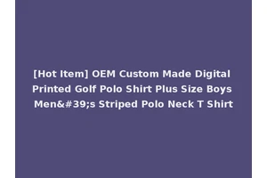 [Hot Item] OEM Custom Made Digital Printed Golf Polo Shirt Plus Size Boys Men's Striped Polo Neck T Shirt