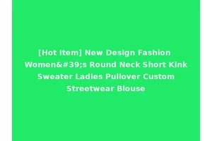 [Hot Item] New Design Fashion Women's Round Neck Short Kink Sweater Ladies Pullover Custom Streetwear Blouse