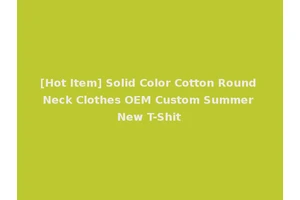 [Hot Item] Solid Color Cotton Round Neck Clothes OEM Custom Summer New T-Shit