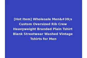 [Hot Item] Wholesale Men's Custom Oversized Rib Crew Heavyweight Branded Plain Tshirt Blank Streetwear Washed Vintage Tshirts for Men