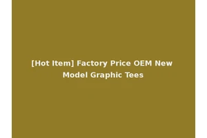 [Hot Item] Factory Price OEM New Model Graphic Tees