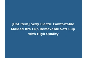 [Hot Item] Sexy Elastic Comfortable Molded Bra Cup Removable Soft Cup with High Quality