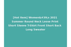 [Hot Item] Women's 2021 Summer Round Neck Loose Print Short Sleeve T-Shirt Front Short Back Long Sweater