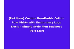 [Hot Item] Custom Breathable Cotton Polo Shirts with Embroidery Logo Design Simple Style Men Business Polo Shirt