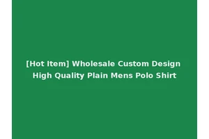 [Hot Item] Wholesale Custom Design High Quality Plain Mens Polo Shirt