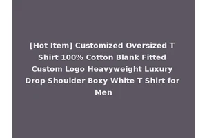 [Hot Item] Customized Oversized T Shirt 100% Cotton Blank Fitted Custom Logo Heavyweight Luxury Drop Shoulder Boxy White T Shirt for Men