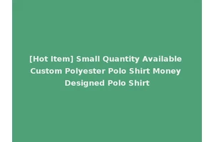 [Hot Item] Small Quantity Available Custom Polyester Polo Shirt Money Designed Polo Shirt