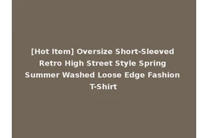 [Hot Item] Oversize Short-Sleeved Retro High Street Style Spring Summer Washed Loose Edge Fashion T-Shirt
