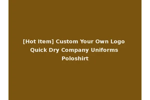 [Hot Item] Custom Your Own Logo Quick Dry Company Uniforms Poloshirt
