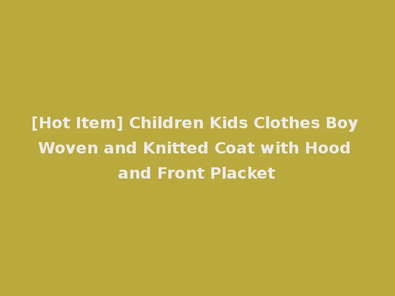 [Hot Item] Children Kids Clothes Boy Woven and Knitted Coat with Hood and Front Placket
