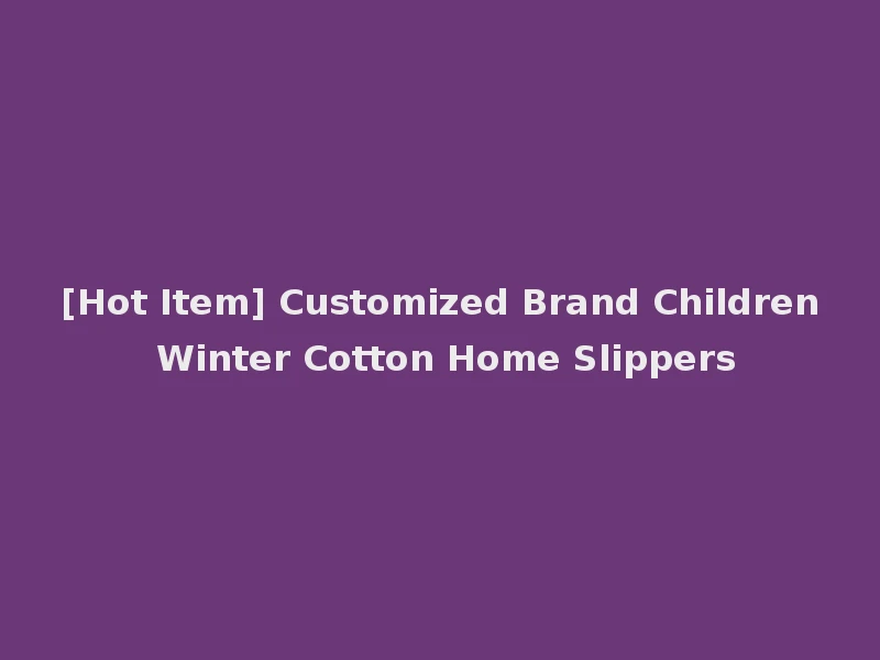 [Hot Item] Customized Brand Children Winter Cotton Home Slippers
