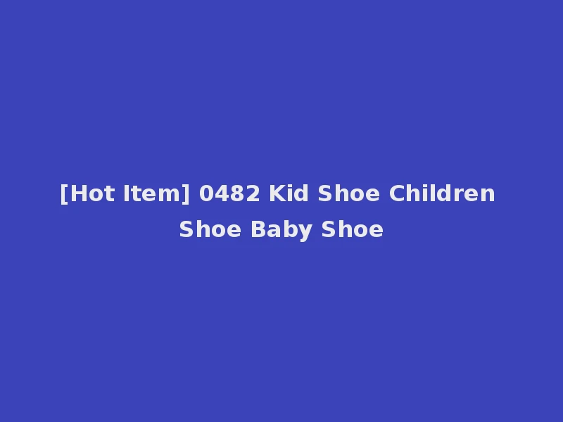 [Hot Item] 0482 Kid Shoe Children Shoe Baby Shoe