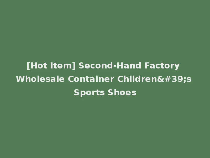 [Hot Item] Second-Hand Factory Wholesale Container Children's Sports Shoes
