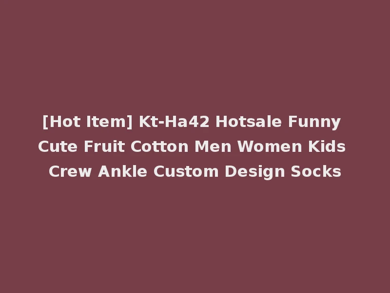 [Hot Item] Kt-Ha42 Hotsale Funny Cute Fruit Cotton Men Women Kids Crew Ankle Custom Design Socks