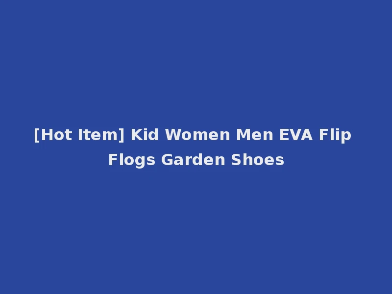 [Hot Item] Kid Women Men EVA Flip Flogs Garden Shoes