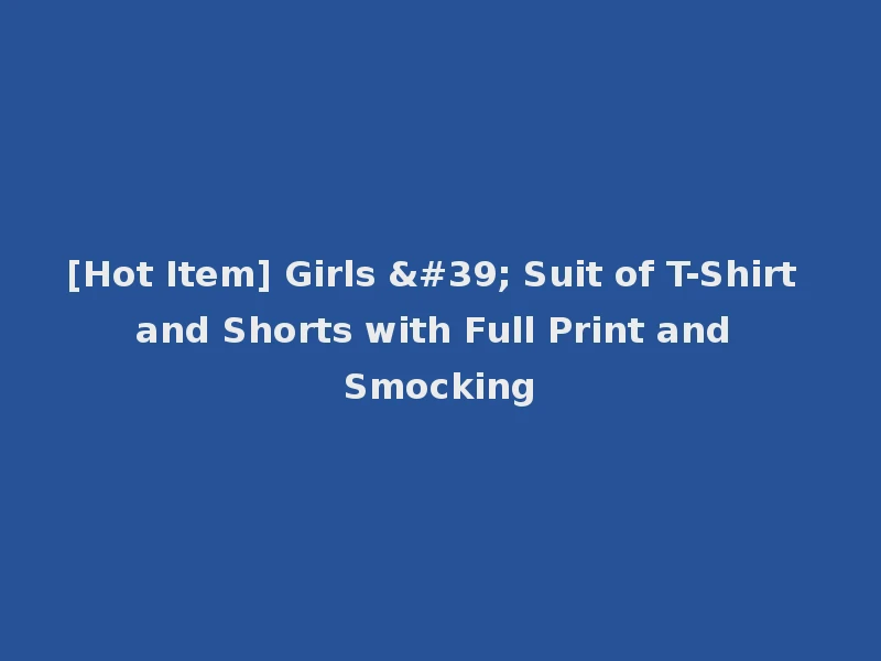 [Hot Item] Girls ' Suit of T-Shirt and Shorts with Full Print and Smocking