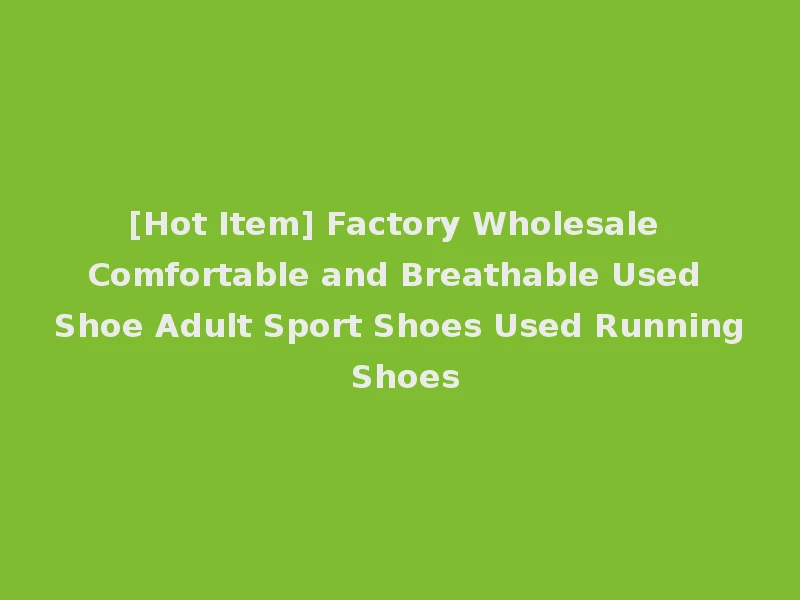 [Hot Item] Factory Wholesale Comfortable and Breathable Used Shoe Adult Sport Shoes Used Running Shoes