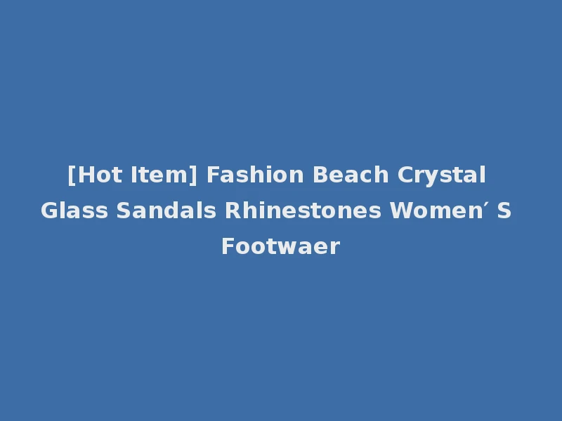 [Hot Item] Fashion Beach Crystal Glass Sandals Rhinestones Women′ S Footwaer
