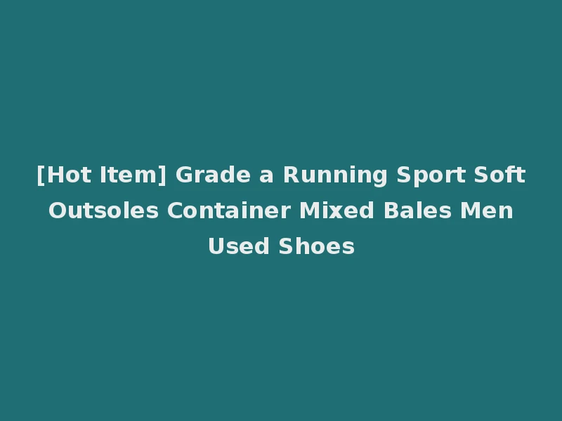 [Hot Item] Grade a Running Sport Soft Outsoles Container Mixed Bales Men Used Shoes