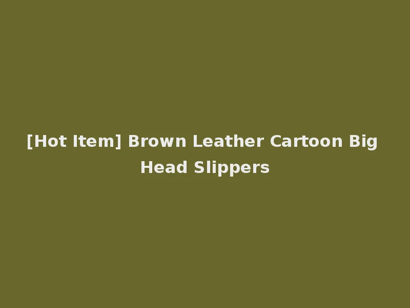 [Hot Item] Brown Leather Cartoon Big Head Slippers