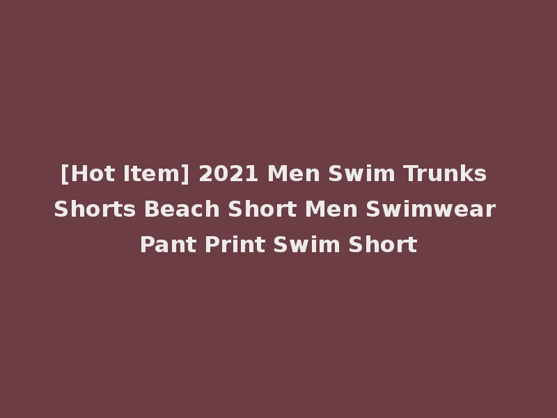 [Hot Item] 2021 Men Swim Trunks Shorts Beach Short Men Swimwear Pant Print Swim Short