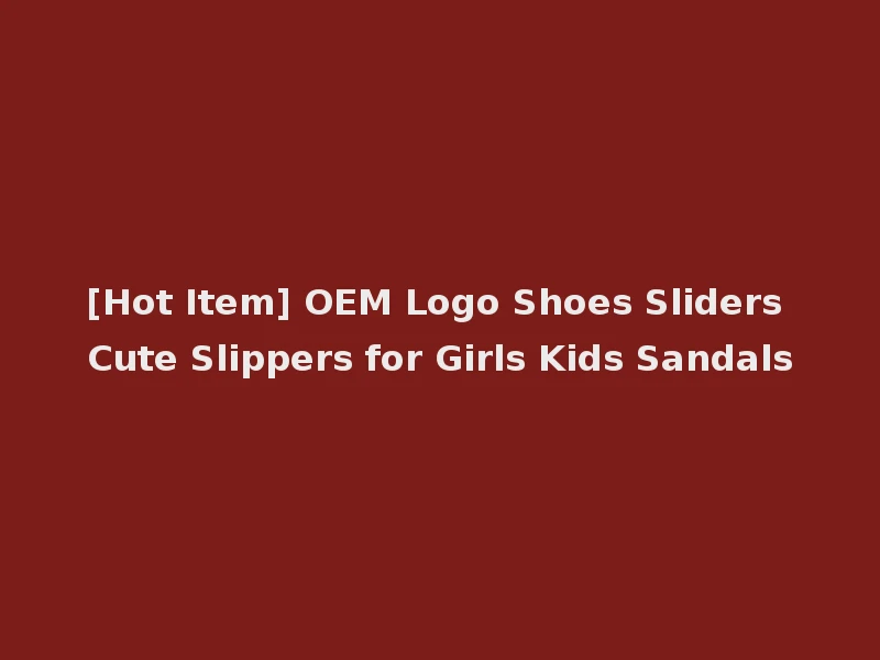 [Hot Item] OEM Logo Shoes Sliders Cute Slippers for Girls Kids Sandals