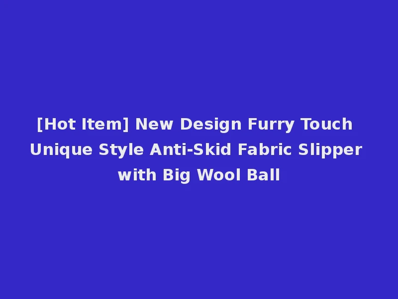 [Hot Item] New Design Furry Touch Unique Style Anti-Skid Fabric Slipper with Big Wool Ball