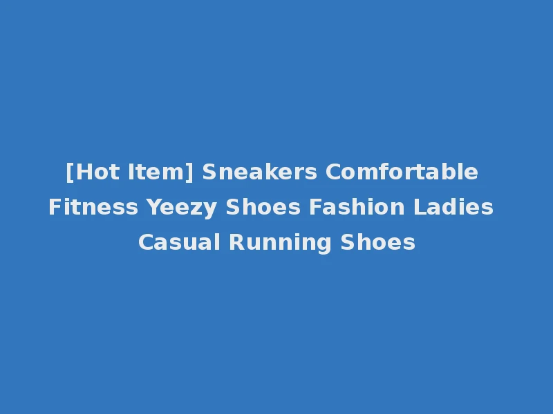 [Hot Item] Sneakers Comfortable Fitness Yeezy Shoes Fashion Ladies Casual Running Shoes