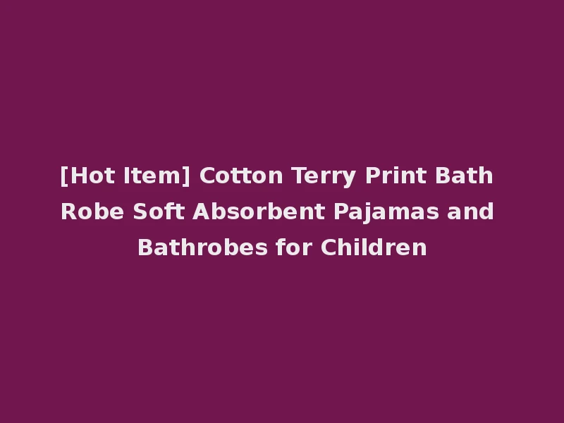 [Hot Item] Cotton Terry Print Bath Robe Soft Absorbent Pajamas and Bathrobes for Children