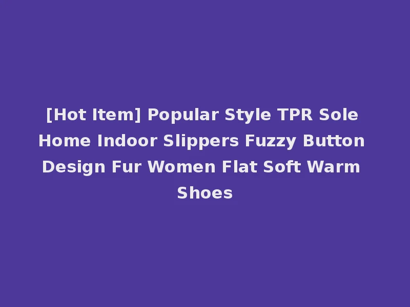 [Hot Item] Popular Style TPR Sole Home Indoor Slippers Fuzzy Button Design Fur Women Flat Soft Warm Shoes
