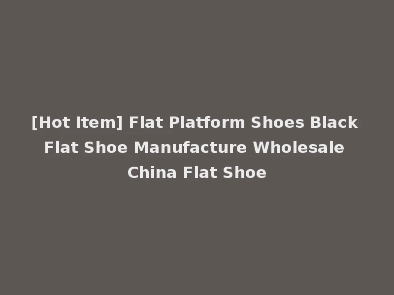 [Hot Item] Flat Platform Shoes Black Flat Shoe Manufacture Wholesale China Flat Shoe