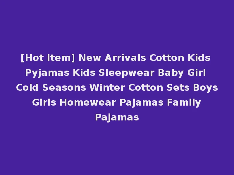 [Hot Item] New Arrivals Cotton Kids Pyjamas Kids Sleepwear Baby Girl Cold Seasons Winter Cotton Sets Boys Girls Homewear Pajamas Family Pajamas