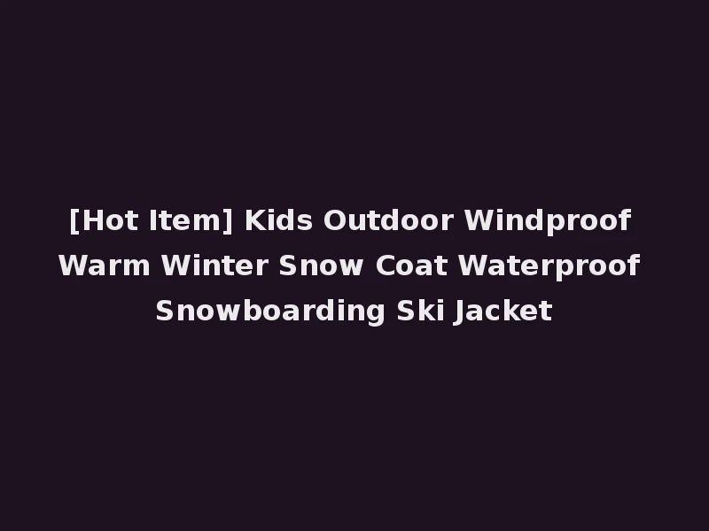 [Hot Item] Kids Outdoor Windproof Warm Winter Snow Coat Waterproof Snowboarding Ski Jacket