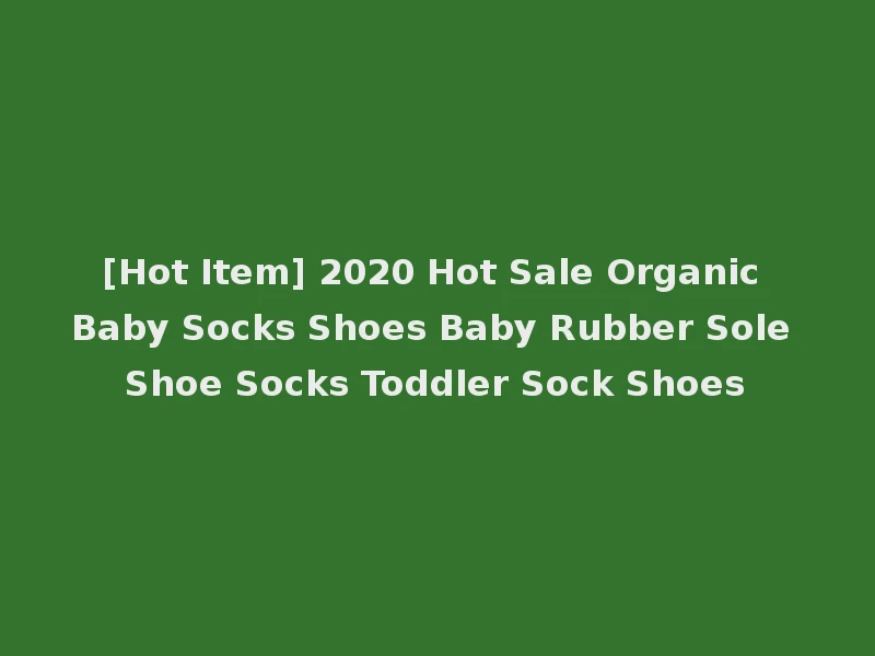 [Hot Item] 2020 Hot Sale Organic Baby Socks Shoes Baby Rubber Sole Shoe Socks Toddler Sock Shoes