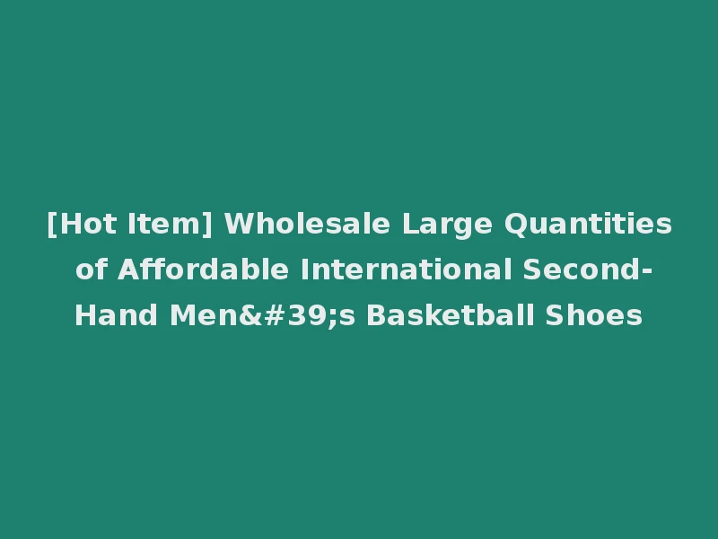 [Hot Item] Wholesale Large Quantities of Affordable International Second-Hand Men's Basketball Shoes
