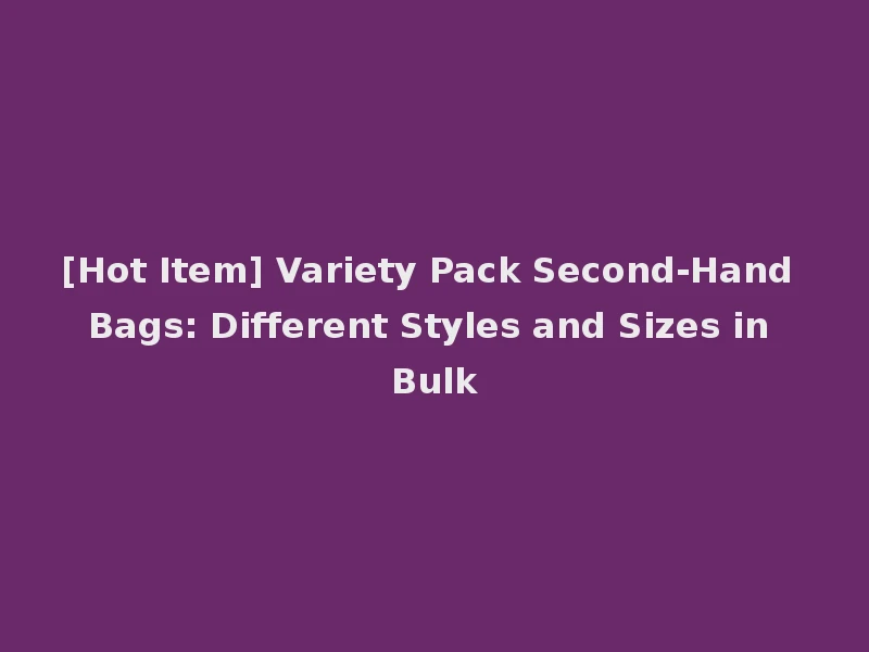 [Hot Item] Variety Pack Second-Hand Bags: Different Styles and Sizes in Bulk