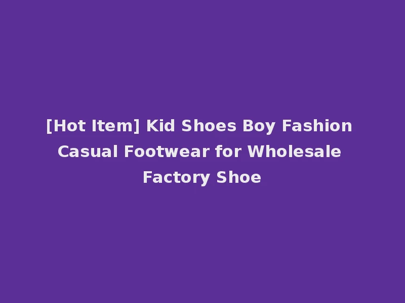 [Hot Item] Kid Shoes Boy Fashion Casual Footwear for Wholesale Factory Shoe