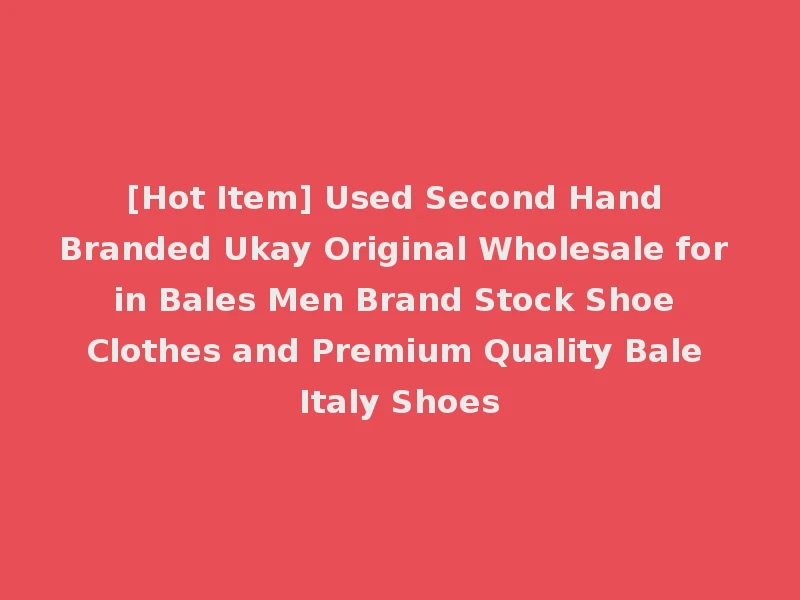 [Hot Item] Used Second Hand Branded Ukay Original Wholesale for in Bales Men Brand Stock Shoe Clothes and Premium Quality Bale Italy Shoes