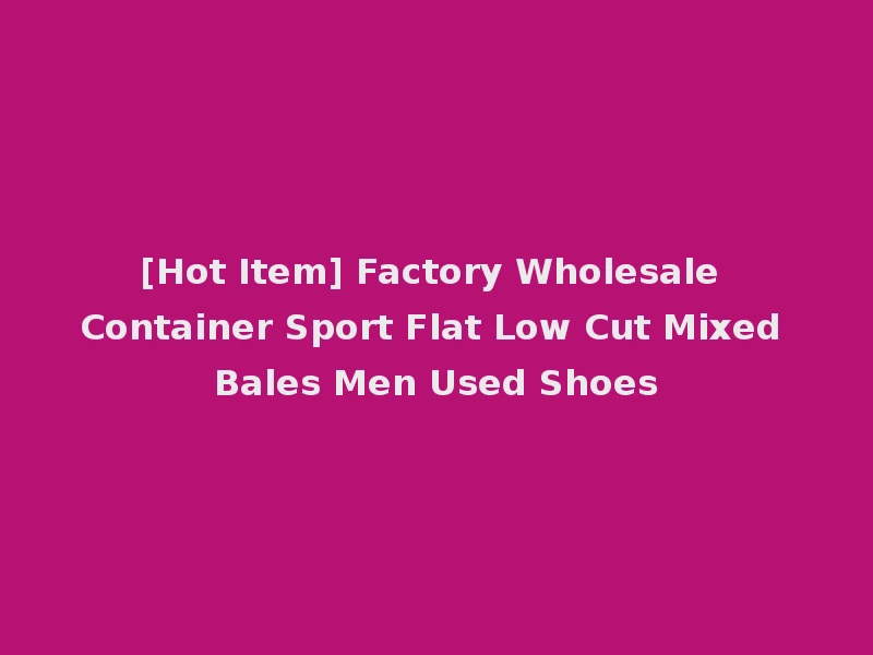 [Hot Item] Factory Wholesale Container Sport Flat Low Cut Mixed Bales Men Used Shoes