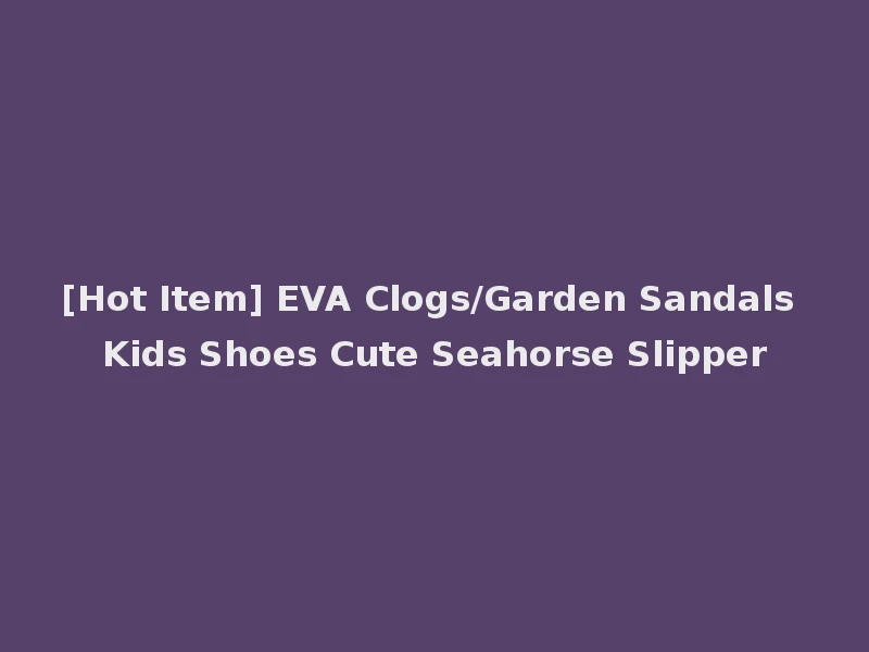 [Hot Item] EVA Clogs/Garden Sandals Kids Shoes Cute Seahorse Slipper