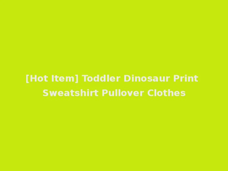 [Hot Item] Toddler Dinosaur Print Sweatshirt Pullover Clothes