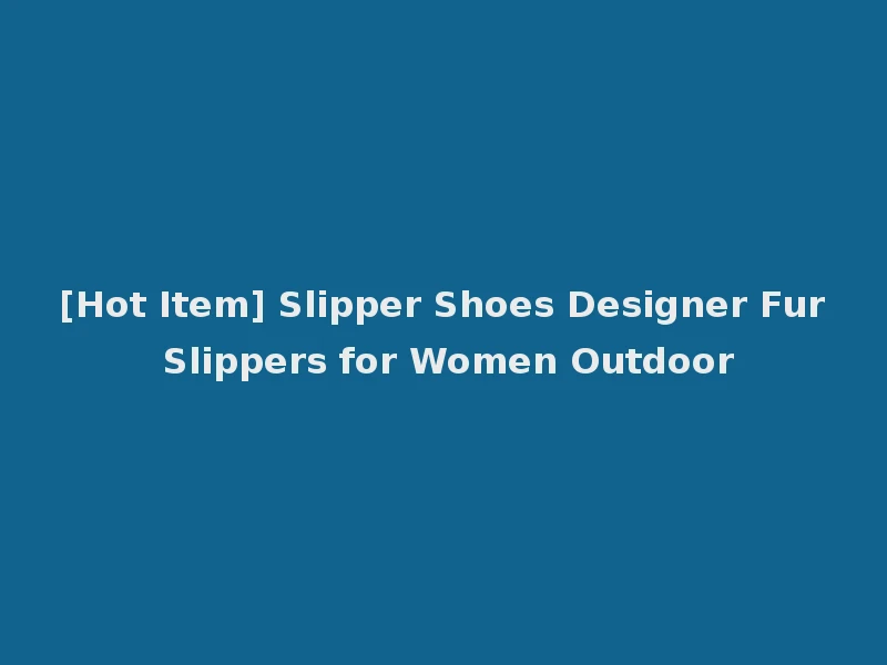 [Hot Item] Slipper Shoes Designer Fur Slippers for Women Outdoor