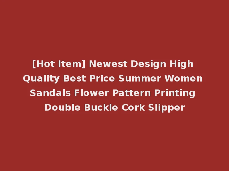 [Hot Item] Newest Design High Quality Best Price Summer Women Sandals Flower Pattern Printing Double Buckle Cork Slipper