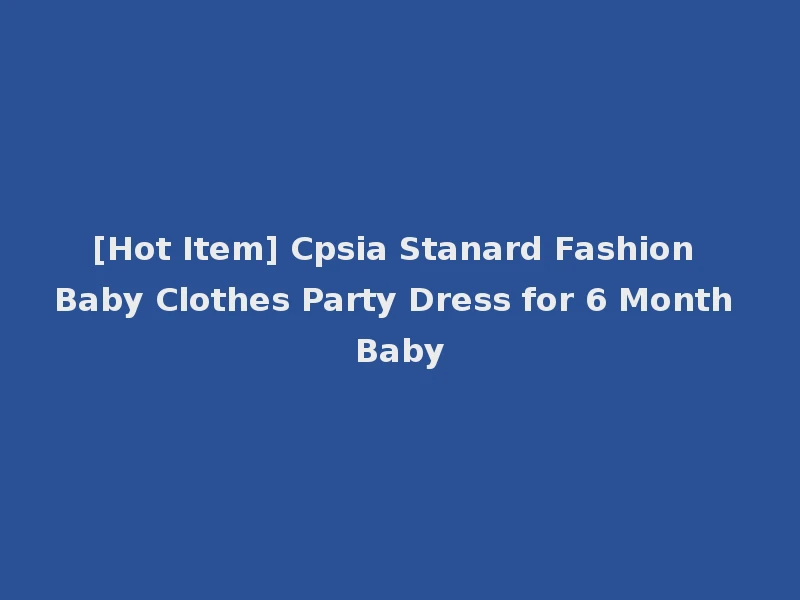 [Hot Item] Cpsia Stanard Fashion Baby Clothes Party Dress for 6 Month Baby